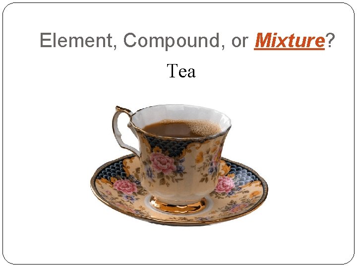 Element, Compound, or Mixture? Tea 