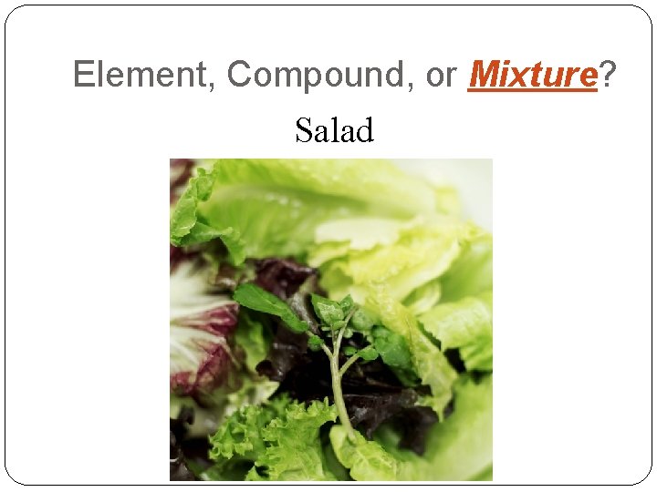 Element, Compound, or Mixture? Salad 