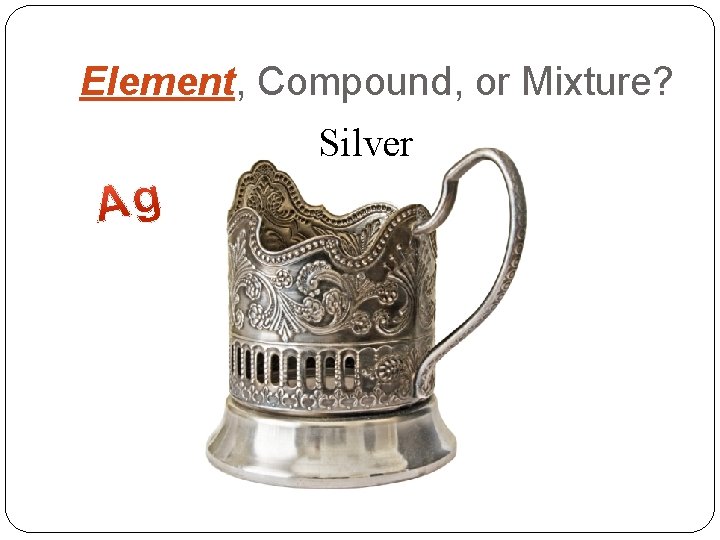 Element, Compound, or Mixture? Silver 