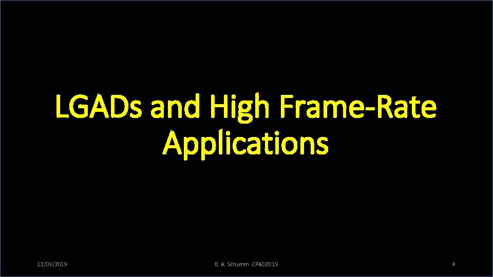 LGADs and High Frame-Rate Applications 12/09/2019 B. A. Schumm CPAD 2019 4 