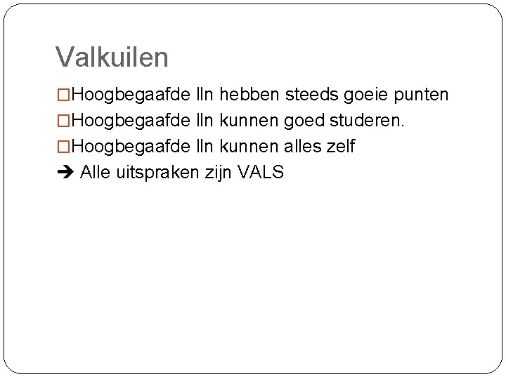 Valkuilen �Hoogbegaafde lln hebben steeds goeie punten �Hoogbegaafde lln kunnen goed studeren. �Hoogbegaafde lln