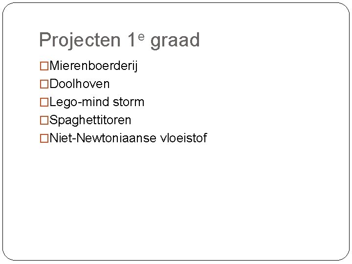 Projecten 1 e graad �Mierenboerderij �Doolhoven �Lego-mind storm �Spaghettitoren �Niet-Newtoniaanse vloeistof 