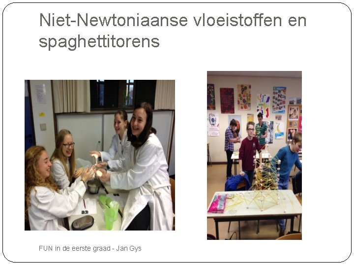 Niet-Newtoniaanse vloeistoffen en spaghettitorens FUN in de eerste graad - Jan Gys 