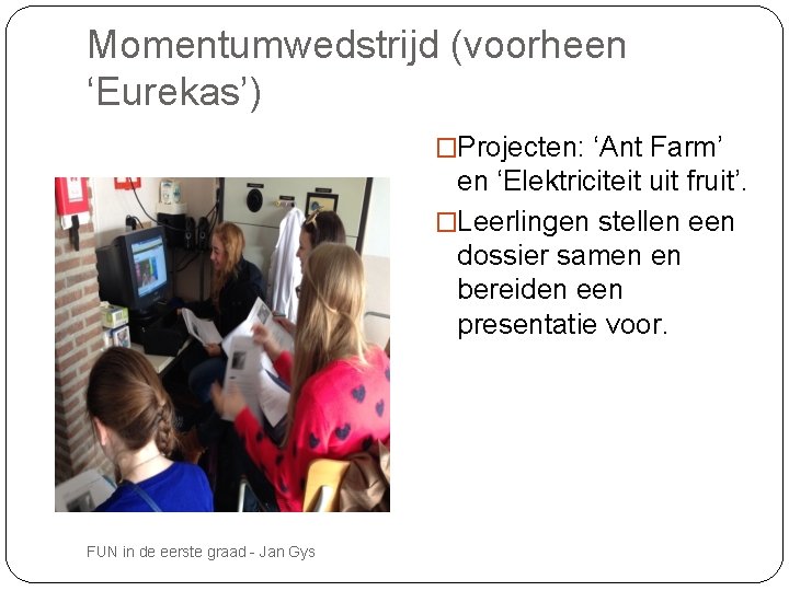 Momentumwedstrijd (voorheen ‘Eurekas’) �Projecten: ‘Ant Farm’ en ‘Elektriciteit uit fruit’. �Leerlingen stellen een dossier