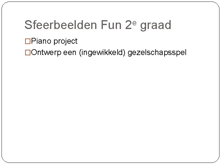 Sfeerbeelden Fun 2 e graad �Piano project �Ontwerp een (ingewikkeld) gezelschapsspel 