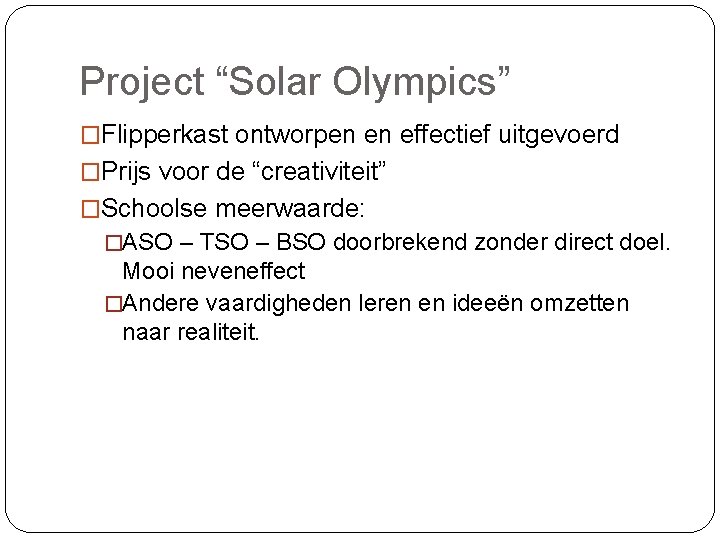 Project “Solar Olympics” �Flipperkast ontworpen en effectief uitgevoerd �Prijs voor de “creativiteit” �Schoolse meerwaarde: