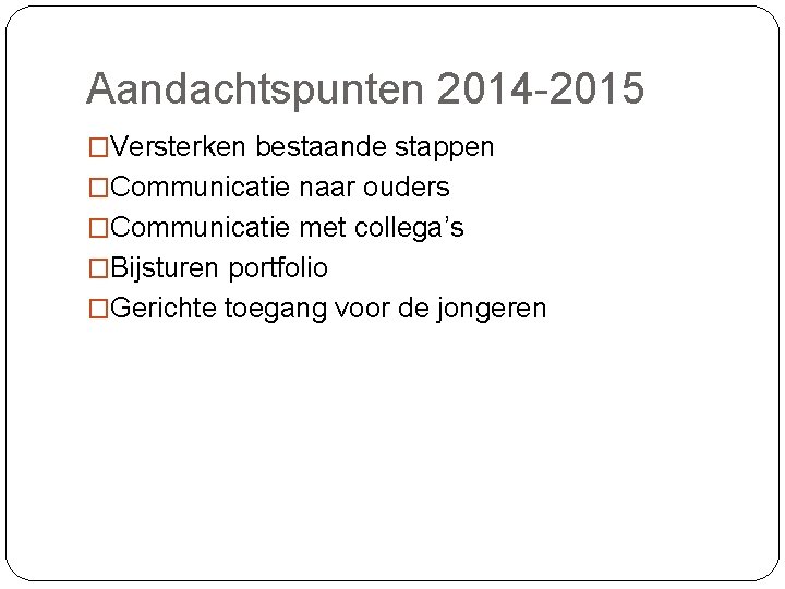 Aandachtspunten 2014 -2015 �Versterken bestaande stappen �Communicatie naar ouders �Communicatie met collega’s �Bijsturen portfolio