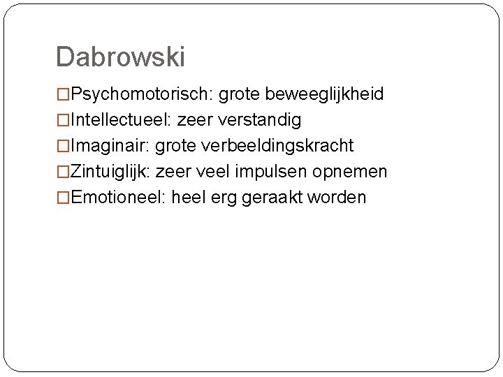 Dabrowski �Psychomotorisch: grote beweeglijkheid �Intellectueel: zeer verstandig �Imaginair: grote verbeeldingskracht �Zintuiglijk: zeer veel impulsen