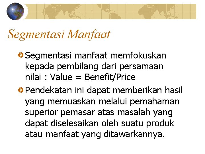 Segmentasi Manfaat Segmentasi manfaat memfokuskan kepada pembilang dari persamaan nilai : Value = Benefit/Price