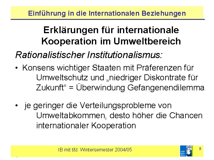 Einführung in die Internationalen Beziehungen Erklärungen für internationale Kooperation im Umweltbereich Rationalistischer Institutionalismus: •