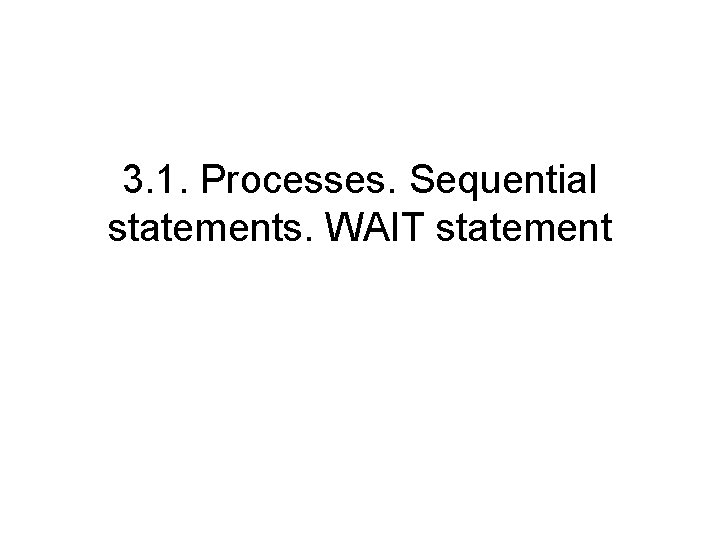 3. 1. Processes. Sequential statements. WAIT statement 