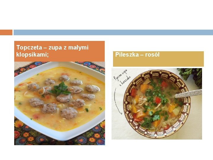 Topczeta – zupa z małymi klopsikami; Pileszka – rosół 