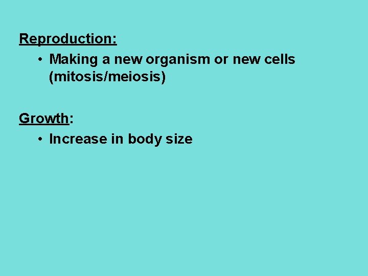 Reproduction: • Making a new organism or new cells (mitosis/meiosis) Growth: • Increase in