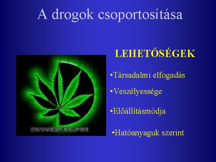 A drogok csoportosítása LEHETŐSÉGEK • Társadalmi elfogadás • Veszélyessége • Előállításmódja • Hatóanyaguk szerint