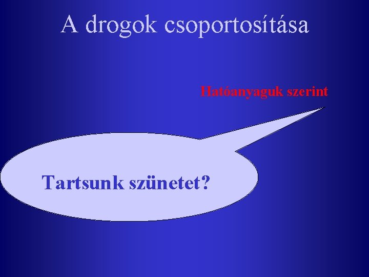 A drogok csoportosítása Hatóanyaguk szerint Tartsunk szünetet? 