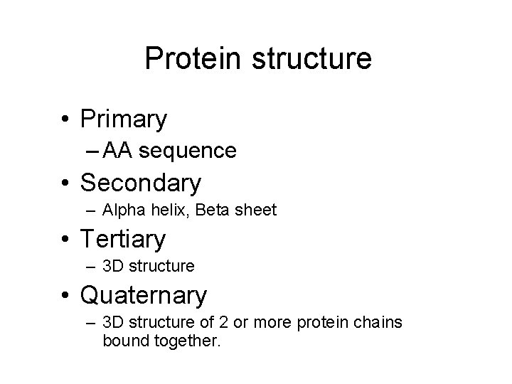 Protein structure • Primary – AA sequence • Secondary – Alpha helix, Beta sheet