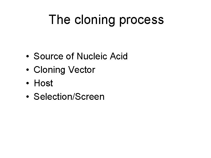 The cloning process • • Source of Nucleic Acid Cloning Vector Host Selection/Screen 