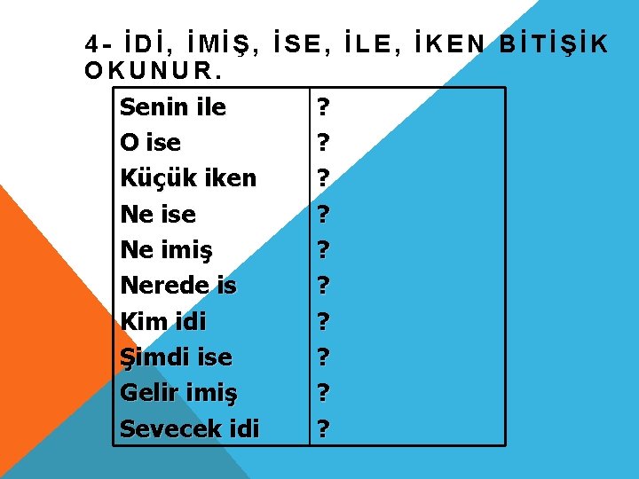 4 - İDİ, İMİŞ, İSE, İLE, İKEN BİTİŞİK OKUNUR. Senin ile ? O ise