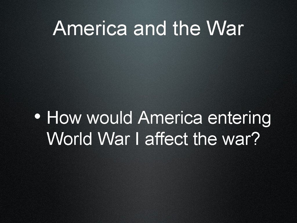 America and the War • How would America entering World War I affect the