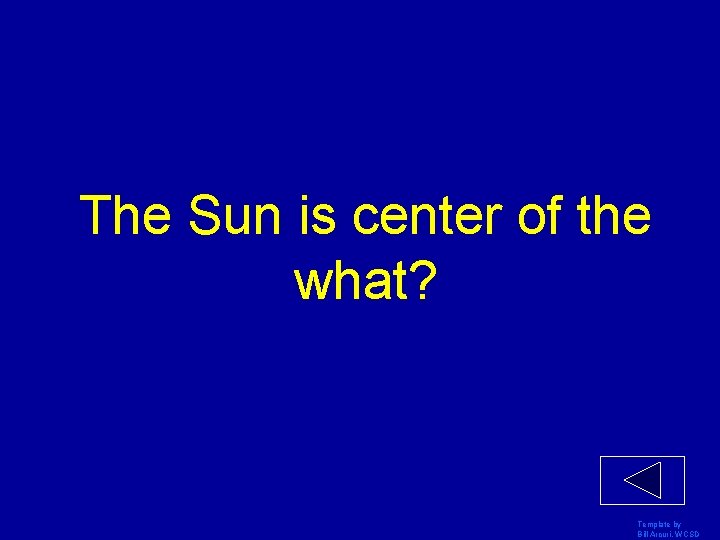 The Sun is center of the what? Template by Bill Arcuri, WCSD 