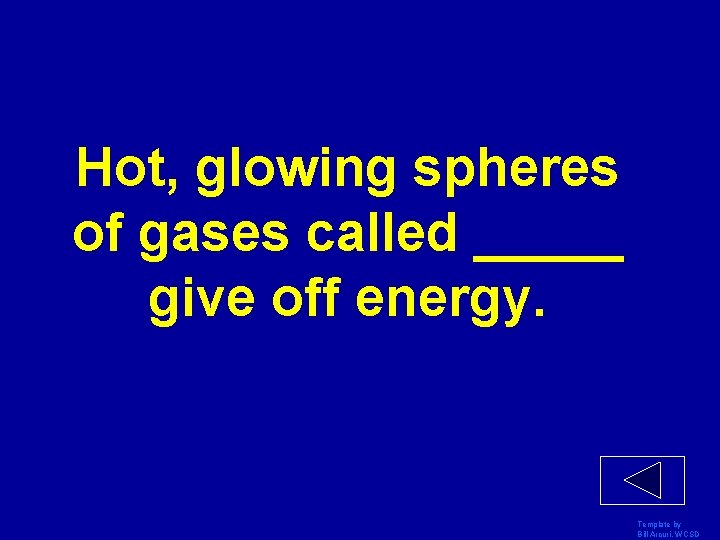 Hot, glowing spheres of gases called _____ give off energy. Template by Bill Arcuri,