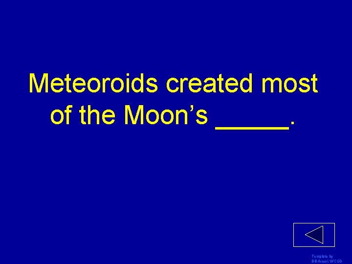 Meteoroids created most of the Moon’s _____. Template by Bill Arcuri, WCSD 