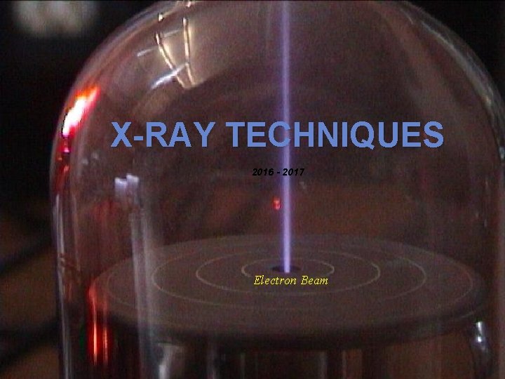 X-RAY TECHNIQUES 2016 - 2017 Electron Beam 
