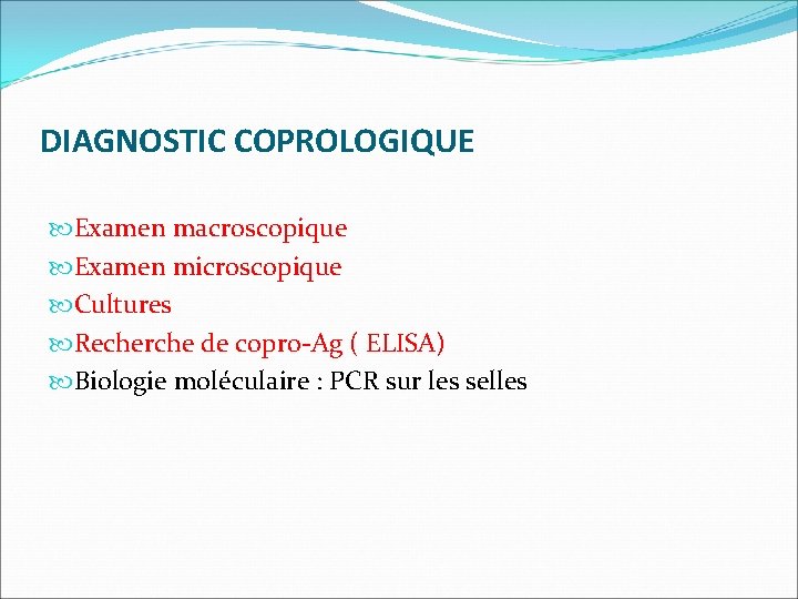 DIAGNOSTIC COPROLOGIQUE Examen macroscopique Examen microscopique Cultures Recherche de copro-Ag ( ELISA) Biologie moléculaire