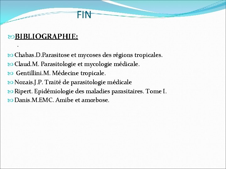 FIN BIBLIOGRAPHIE: . Chabas. D. Parasitose et mycoses des régions tropicales. Claud. M. Parasitologie