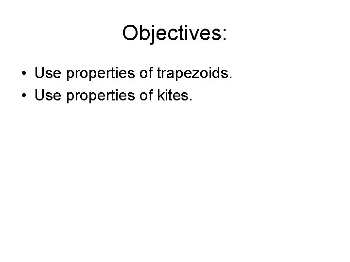 Objectives: • Use properties of trapezoids. • Use properties of kites. 