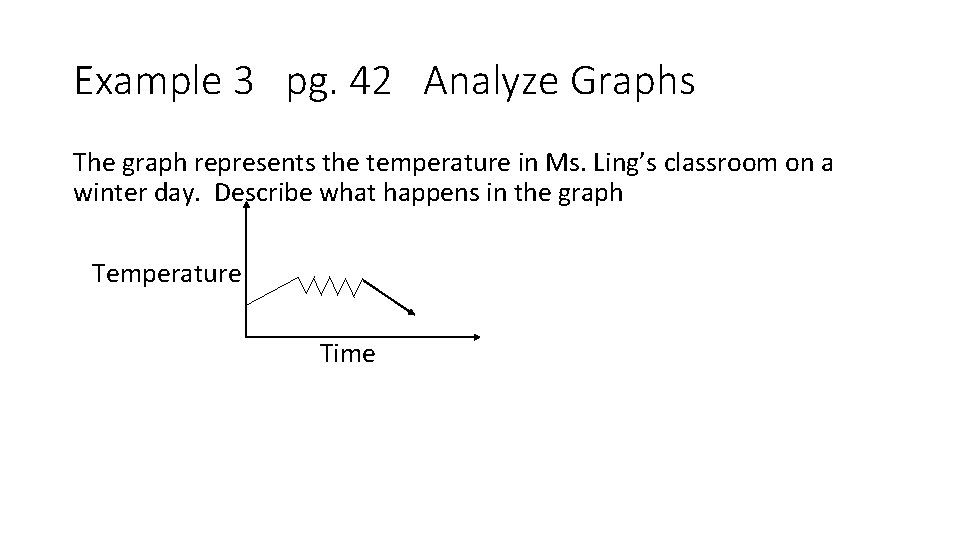 Example 3 pg. 42 Analyze Graphs The graph represents the temperature in Ms. Ling’s