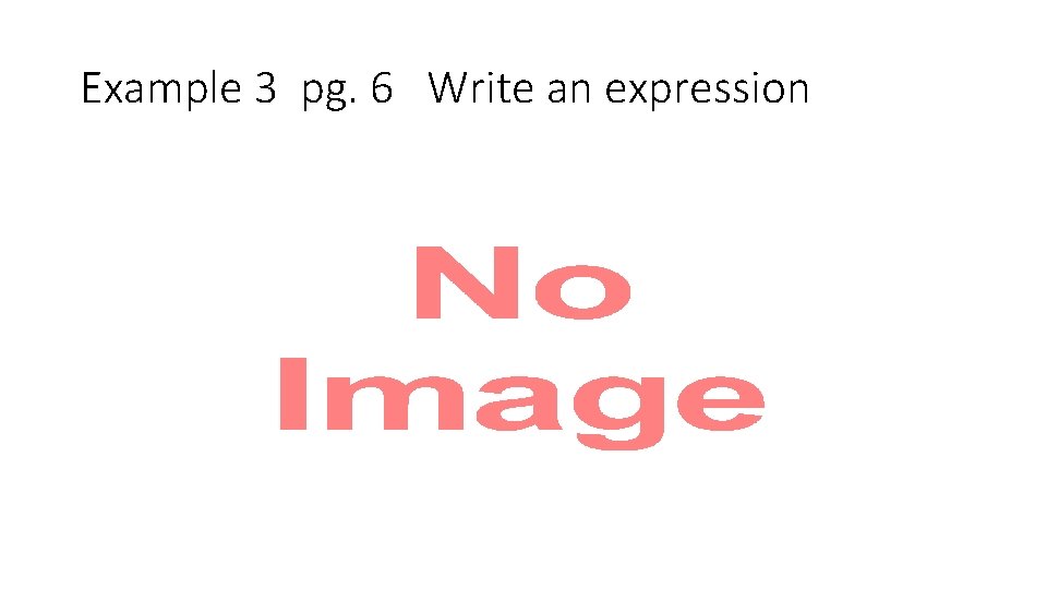 Example 3 pg. 6 Write an expression • 