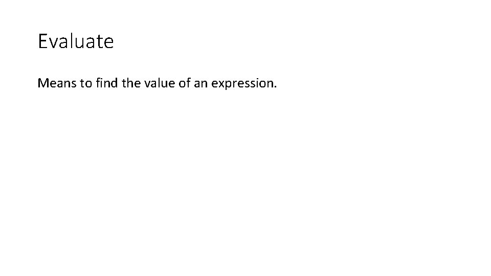 Evaluate Means to find the value of an expression. 