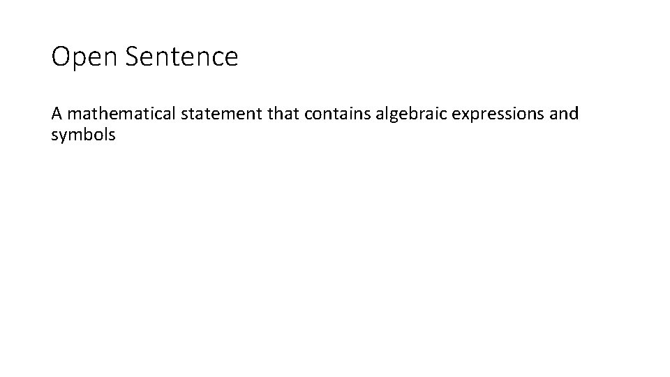 Open Sentence A mathematical statement that contains algebraic expressions and symbols 