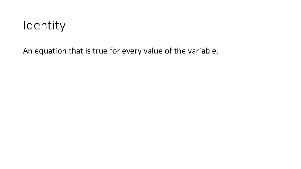 Identity An equation that is true for every value of the variable. 