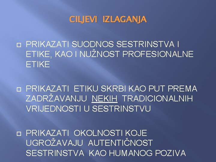 CILJEVI IZLAGANJA PRIKAZATI SUODNOS SESTRINSTVA I ETIKE, KAO I NUŽNOST PROFESIONALNE ETIKE PRIKAZATI ETIKU CILJEVI IZLAGANJA PRIKAZATI SUODNOS SESTRINSTVA I ETIKE, KAO I NUŽNOST PROFESIONALNE ETIKE PRIKAZATI ETIKU