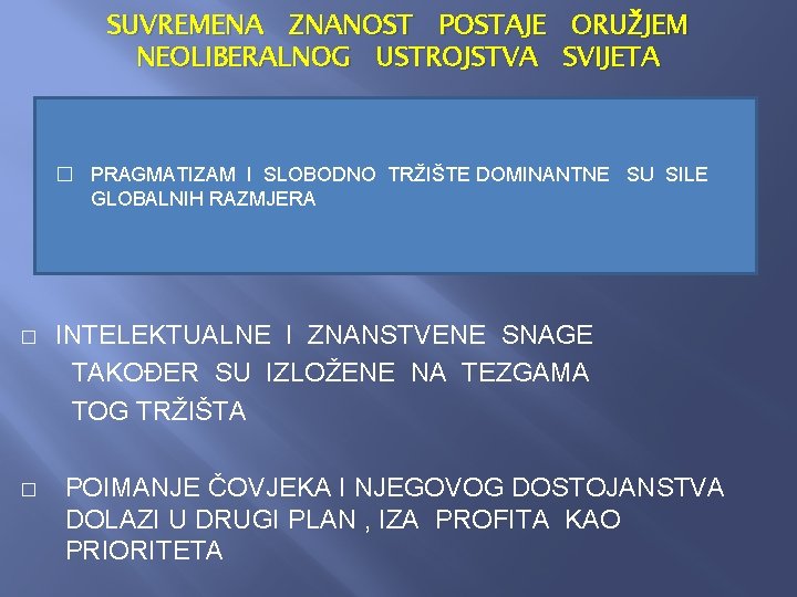 SUVREMENA ZNANOST POSTAJE ORUŽJEM NEOLIBERALNOG USTROJSTVA SVIJETA � PRAGMATIZAM I SLOBODNO TRŽIŠTE DOMINANTNE SU SUVREMENA ZNANOST POSTAJE ORUŽJEM NEOLIBERALNOG USTROJSTVA SVIJETA � PRAGMATIZAM I SLOBODNO TRŽIŠTE DOMINANTNE SU
