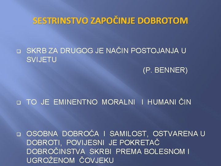 SESTRINSTVO ZAPOČINJE DOBROTOM q SKRB ZA DRUGOG JE NAČIN POSTOJANJA U SVIJETU (P. BENNER) SESTRINSTVO ZAPOČINJE DOBROTOM q SKRB ZA DRUGOG JE NAČIN POSTOJANJA U SVIJETU (P. BENNER)