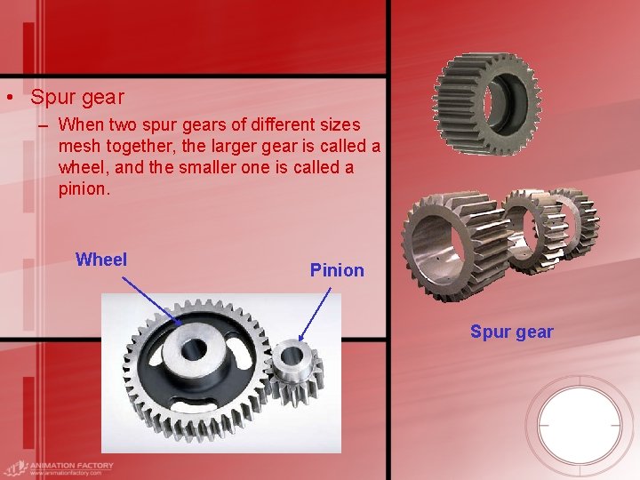 • Spur gear – When two spur gears of different sizes mesh together,