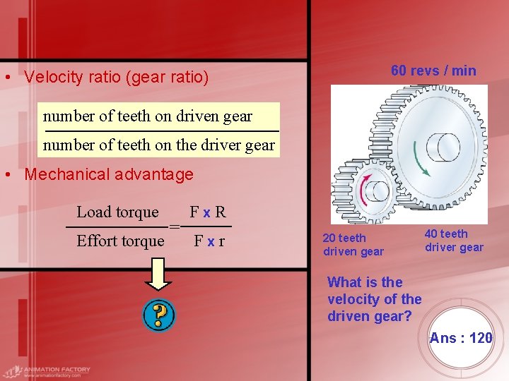 60 revs / min • Velocity ratio (gear ratio) number of teeth on driven