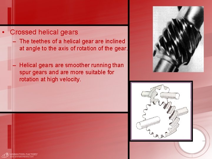  • Crossed helical gears – The teethes of a helical gear are inclined
