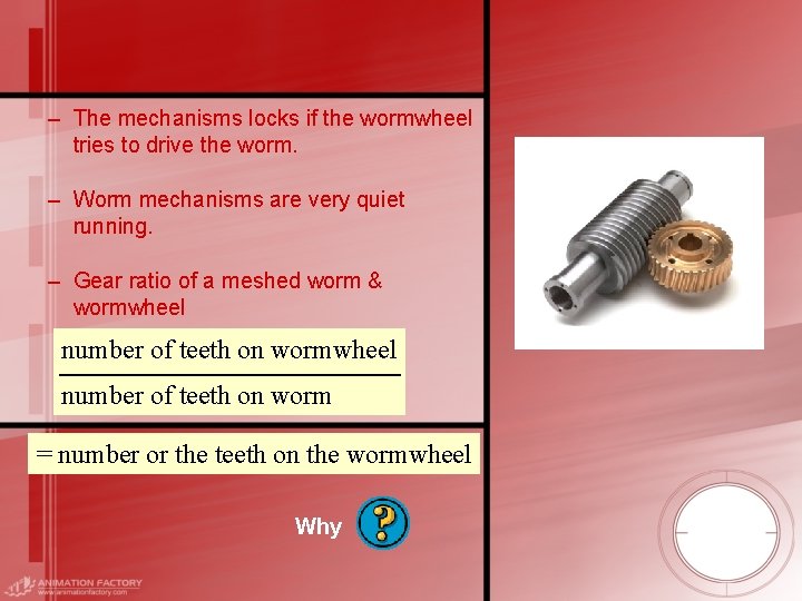 – The mechanisms locks if the wormwheel tries to drive the worm. – Worm