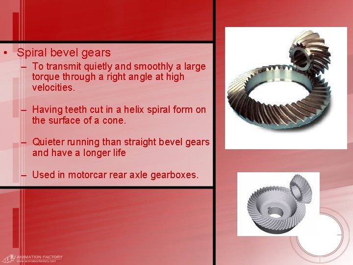  • Spiral bevel gears – To transmit quietly and smoothly a large torque