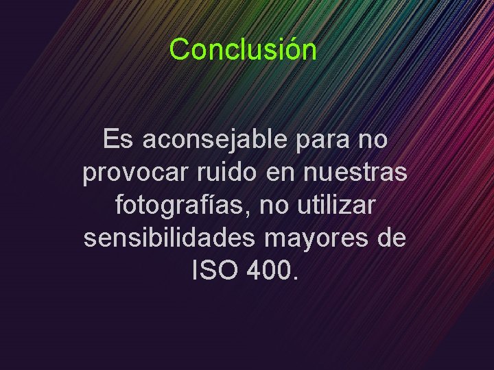 Conclusión Es aconsejable para no provocar ruido en nuestras fotografías, no utilizar sensibilidades mayores