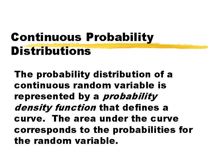 Continuous Probability Distributions The probability distribution of a continuous random variable is represented by