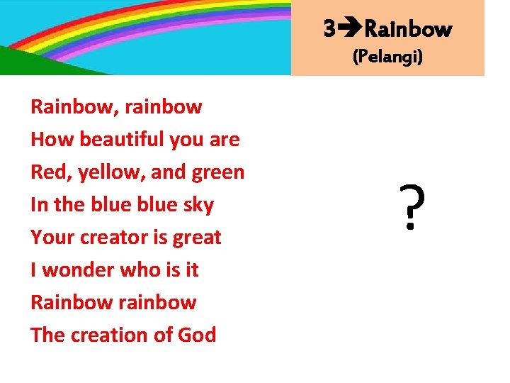 3 Rainbow (Pelangi) Rainbow, rainbow How beautiful you are Red, yellow, and green In