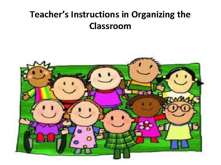Teacher’s Instructions in Organizing the Classroom 