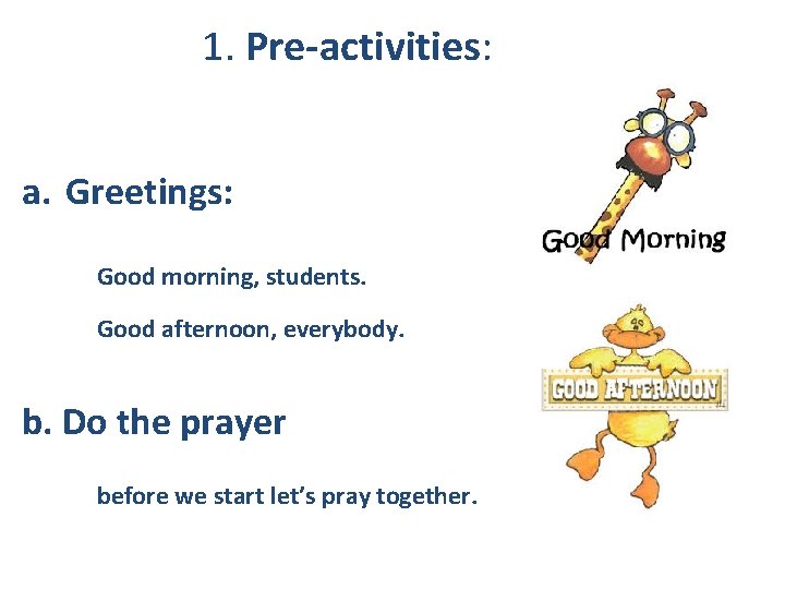 1. Pre-activities: a. Greetings: Good morning, students. Good afternoon, everybody. b. Do the prayer