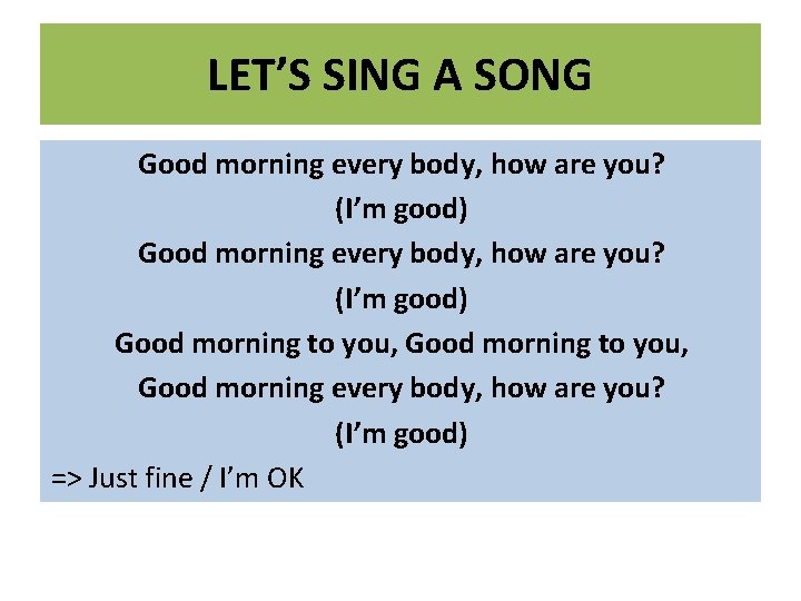 LET’S SING A SONG Good morning every body, how are you? (I’m good) Good