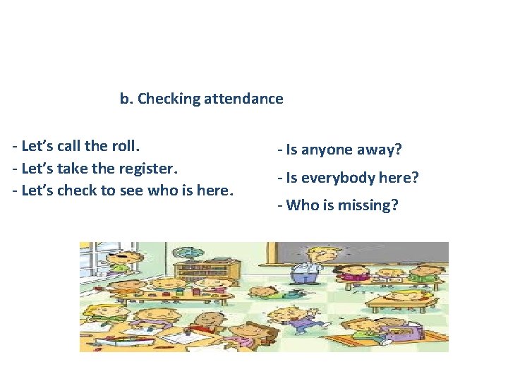 b. Checking attendance - Let’s call the roll. - Let’s take the register. -